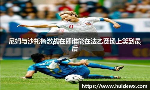 尼姆与沙托鲁激战在即谁能在法乙赛场上笑到最后